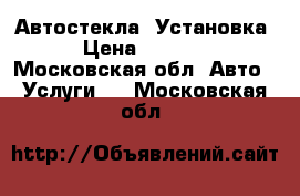 Автостекла  Установка › Цена ­ 4 500 - Московская обл. Авто » Услуги   . Московская обл.
